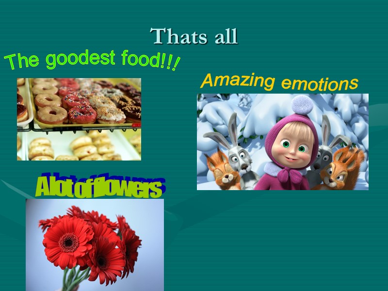 Thats all Amazing emotions A lot of flowers The goodest food!!!